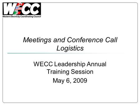 Meetings and Conference Call Logistics WECC Leadership Annual Training Session May 6, 2009.