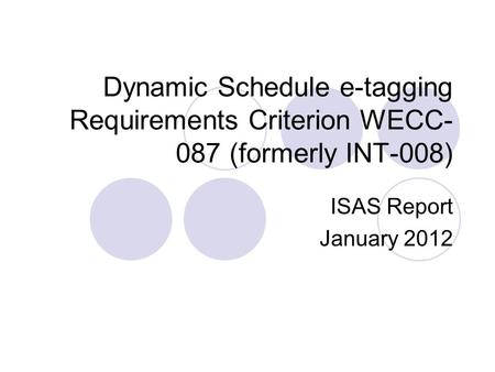 Dynamic Schedule e-tagging Requirements Criterion WECC-087 (formerly INT-008) ISAS Report January 2012.