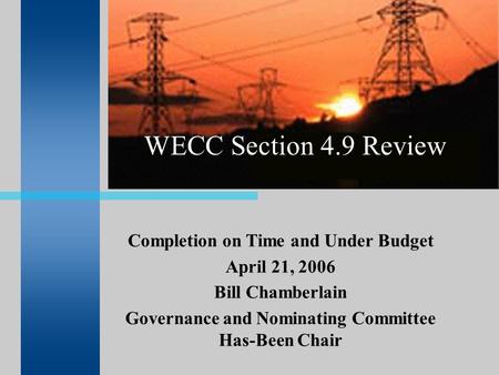 WECC Section 4.9 Review Completion on Time and Under Budget April 21, 2006 Bill Chamberlain Governance and Nominating Committee Has-Been Chair.