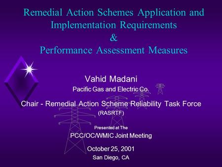 Remedial Action Schemes Application and Implementation Requirements & Performance Assessment Measures Vahid Madani Pacific Gas and Electric Co. Chair -