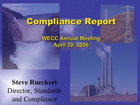 1 Compliance Report WECC Annual Meeting April 20, 2006 Steve Rueckert Director, Standards and Compliance.