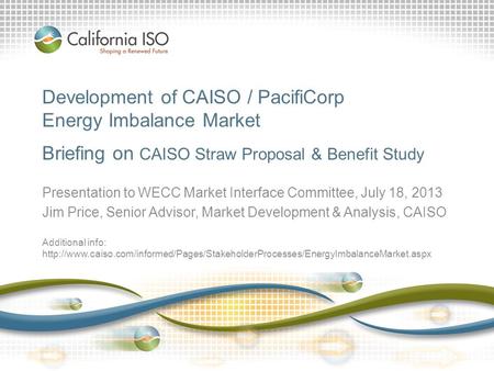 Development of CAISO / PacifiCorp Energy Imbalance Market Briefing on CAISO Straw Proposal & Benefit Study Presentation to WECC Market Interface Committee,