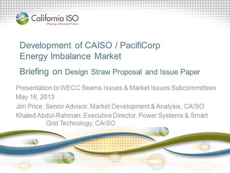Development of CAISO / PacifiCorp Energy Imbalance Market Briefing on Design Straw Proposal and Issue Paper Presentation to WECC Seams Issues & Market.
