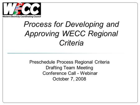 Process for Developing and Approving WECC Regional Criteria Preschedule Process Regional Criteria Drafting Team Meeting Conference Call - Webinar October.