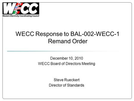 WECC Response to BAL-002-WECC-1 Remand Order December 10, 2010 WECC Board of Directors Meeting Steve Rueckert Director of Standards.