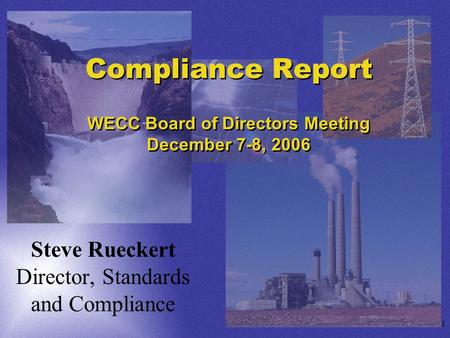 1 Compliance Report WECC Board of Directors Meeting December 7-8, 2006 Steve Rueckert Director, Standards and Compliance.