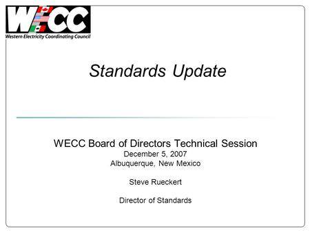 Standards Update WECC Board of Directors Technical Session December 5, 2007 Albuquerque, New Mexico Steve Rueckert Director of Standards.