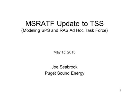 1 MSRATF Update to TSS (Modeling SPS and RAS Ad Hoc Task Force) May 15, 2013 Joe Seabrook Puget Sound Energy.