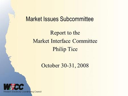 Western Electricity Coordinating Council Market Issues Subcommittee Report to the Market Interface Committee Philip Tice October 30-31, 2008.