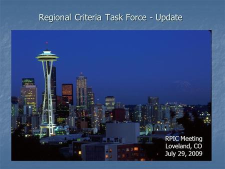 Regional Criteria Task Force - Update RPIC Meeting Loveland, CO July 29, 2009.