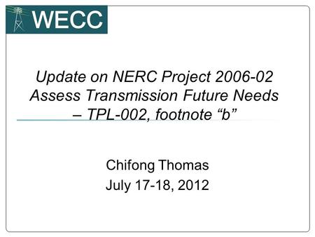 Update on NERC Project 2006-02 Assess Transmission Future Needs – TPL-002, footnote b Chifong Thomas July 17-18, 2012.