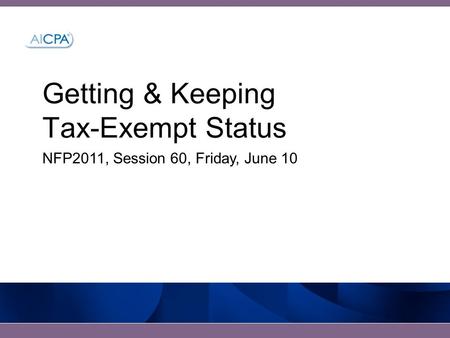 Getting & Keeping Tax-Exempt Status NFP2011, Session 60, Friday, June 10.