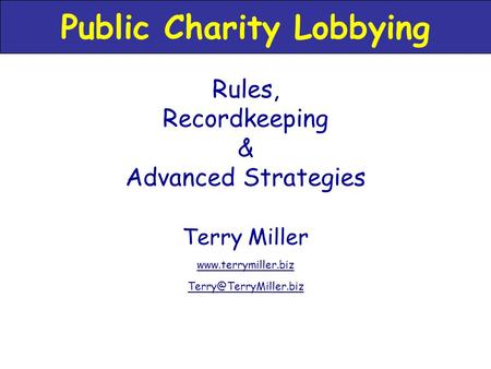 Terry Miller  Rules, Recordkeeping & Advanced Strategies Public Charity Lobbying.