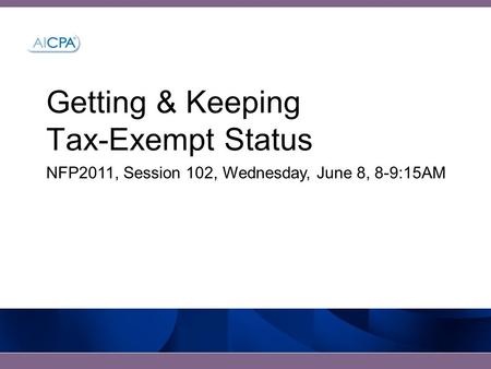Getting & Keeping Tax-Exempt Status NFP2011, Session 102, Wednesday, June 8, 8-9:15AM.