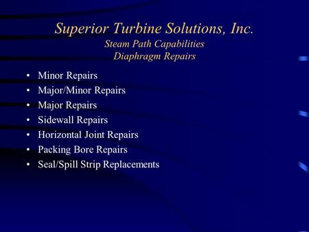 Superior Turbine Solutions, Inc. Steam Path Capabilities Diaphragm Repairs Minor Repairs Major/Minor Repairs Major Repairs Sidewall Repairs Horizontal.