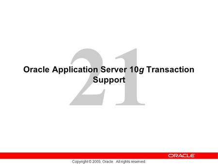 21 Copyright © 2005, Oracle. All rights reserved. Oracle Application Server 10g Transaction Support.