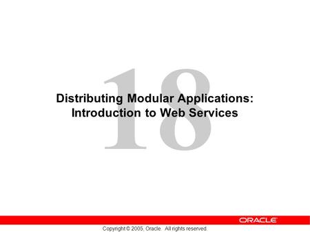 18 Copyright © 2005, Oracle. All rights reserved. Distributing Modular Applications: Introduction to Web Services.
