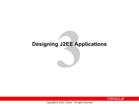 3 Copyright © 2005, Oracle. All rights reserved. Designing J2EE Applications.
