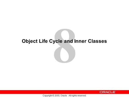8 Copyright © 2005, Oracle. All rights reserved. Object Life Cycle and Inner Classes.