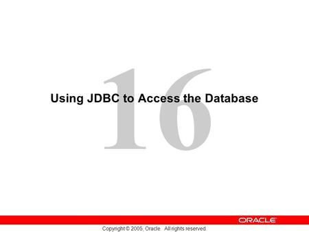 16 Copyright © 2005, Oracle. All rights reserved. Using JDBC to Access the Database.