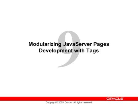 9 Copyright © 2005, Oracle. All rights reserved. Modularizing JavaServer Pages Development with Tags.
