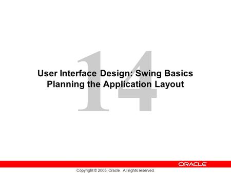 14 Copyright © 2005, Oracle. All rights reserved. User Interface Design: Swing Basics Planning the Application Layout.