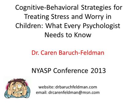 Cognitive-Behavioral Strategies for Treating Stress and Worry in Children: What Every Psychologist Needs to Know Dr. Caren Baruch-Feldman NYASP Conference.