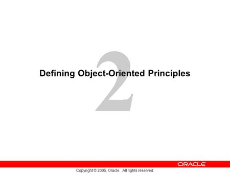 2 Copyright © 2005, Oracle. All rights reserved. Defining Object-Oriented Principles.