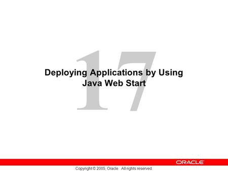 17 Copyright © 2005, Oracle. All rights reserved. Deploying Applications by Using Java Web Start.