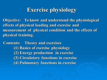 Exercise physiology Objective:To know and understand the physiological effects of physical loading and exercise and measurement of physical condition and.