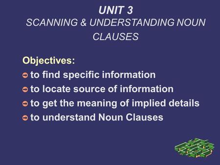 UNIT 3 SCANNING & UNDERSTANDING NOUN CLAUSES Objectives: to find specific information to locate source of information to get the meaning of implied details.