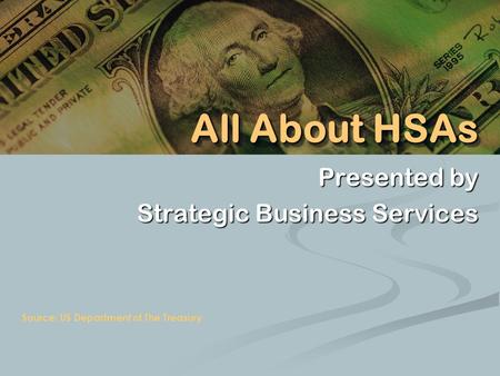 Presented by Strategic Business Services Source: US Department of The Treasury All About HSAs.