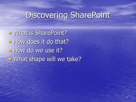 1 Discovering SharePoint What is SharePoint? What is SharePoint? How does it do that? How does it do that? How do we use it? How do we use it? What shape.
