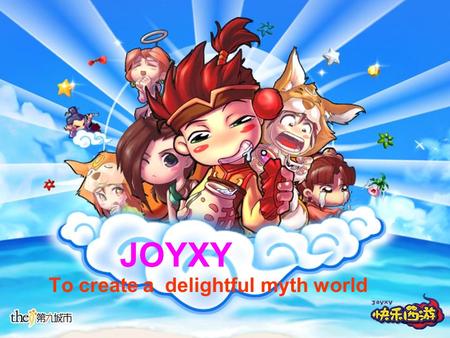 JOYXY To create a delightful myth world. JOYXY Developed & Operated by The9 Game Graphic:2D graphic & transverse scroll Game Type MMORPG Game Style Cute.