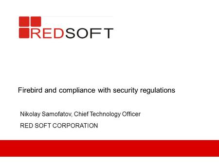 Firebird and compliance with security regulations Nikolay Samofatov, Chief Technology Officer RED SOFT CORPORATION.