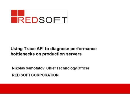 Using Trace API to diagnose performance bottlenecks on production servers Nikolay Samofatov, Chief Technology Officer RED SOFT CORPORATION.