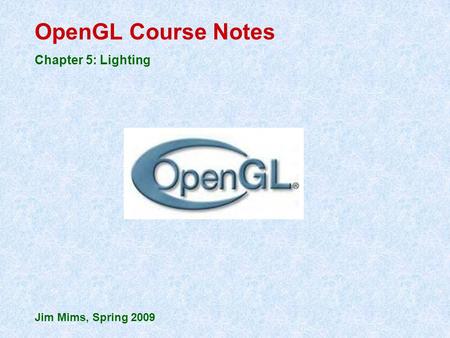 OpenGL Course Notes Chapter 5: Lighting Jim Mims, Spring 2009.