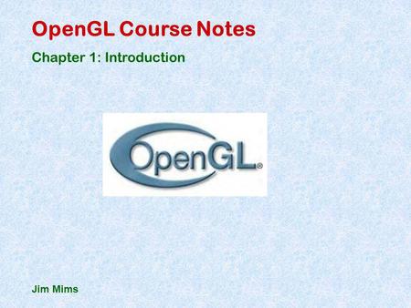 OpenGL Course Notes Chapter 1: Introduction Jim Mims.