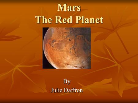 Mars The Red Planet By Julie Daffron. Contents Orbital Properties Orbital Properties Physical Properties Physical Properties Observation from Earth Observation.