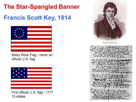 The Star-Spangled Banner Francis Scott Key, 1814 Betsy Ross Flag - never an official U.S. flag First official U.S. flag - 1777 13 states.