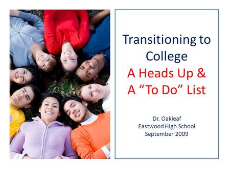 Transitioning to College A Heads Up & A To Do List Dr. Oakleaf Eastwood High School September 2009.