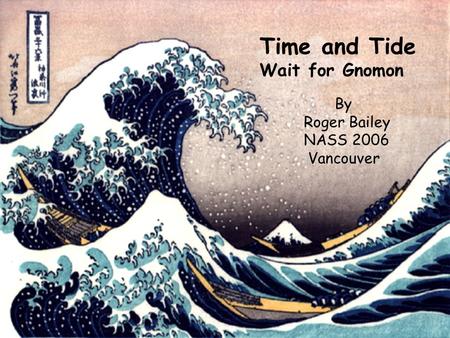 Time and Tide Wait for Gnomon By Roger Bailey NASS 2006 Vancouver.