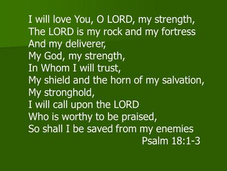 I will love You, O LORD, my strength, The LORD is my rock and my fortress And my deliverer, My God, my strength, In Whom I will trust, My shield and the.