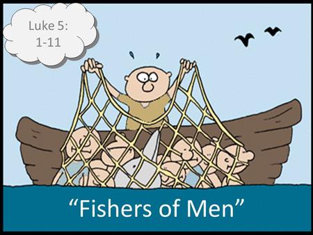 Fishers of Men Luke 5: 1-11. Fishers of Men Luke 5:1-11 They had come to Him, pressed about Him [1] As always, Jesus teaching the multitude [5:1-3] –