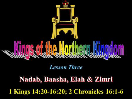 Lesson Three Nadab, Baasha, Elah & Zimri 1 Kings 14:20-16:20; 2 Chronicles 16:1-6.