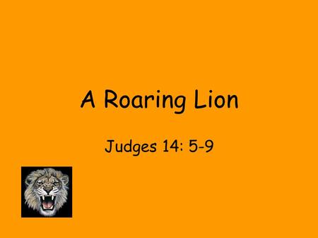 A Roaring Lion Judges 14: 5-9. 1. The Journey - Samson journeyed from Zorah to Timnah, a distance of about 10 miles. The journey of life is also brief.