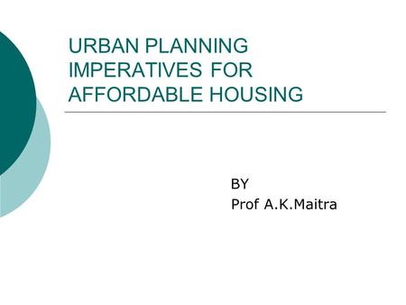 URBAN PLANNING IMPERATIVES FOR AFFORDABLE HOUSING BY Prof A.K.Maitra.