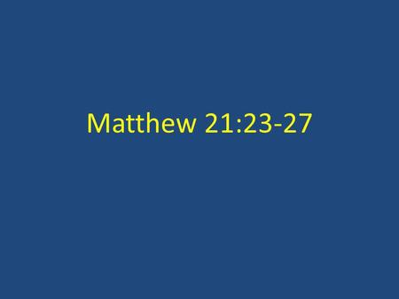 Matthew 21:23-27. do you do these things? The baptism of John, where was it from? Matthew 21:23, 25 By what And who gave you this authority? From heaven.