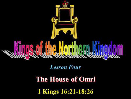 Lesson Four The House of Omri 1 Kings 16:21-18:26.