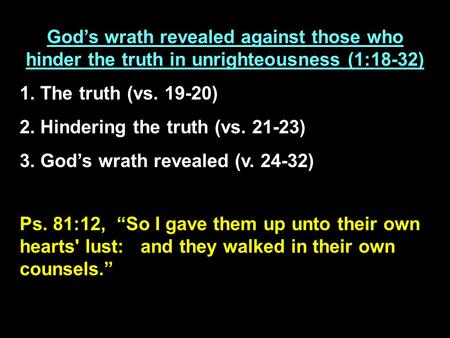 Ps. 81:12, So I gave them up unto their own hearts' lust: and they walked in their own counsels. Gods wrath revealed against those who hinder the truth.